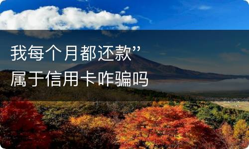 我每个月都还款''属于信用卡咋骗吗