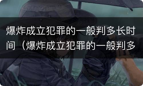 爆炸成立犯罪的一般判多长时间（爆炸成立犯罪的一般判多长时间刑期）