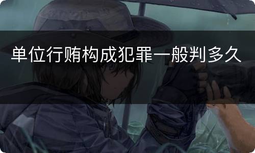 单位行贿构成犯罪一般判多久