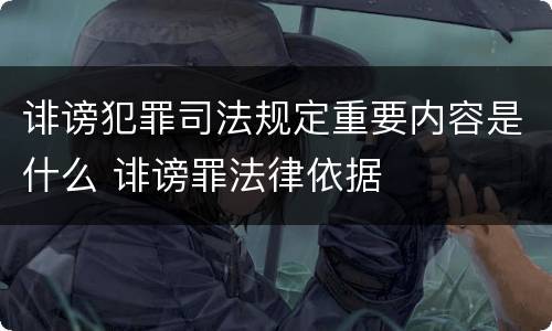 诽谤犯罪司法规定重要内容是什么 诽谤罪法律依据