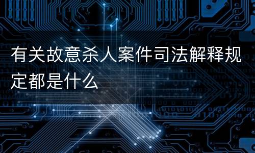 有关故意杀人案件司法解释规定都是什么