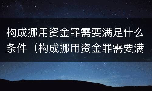 构成挪用资金罪需要满足什么条件（构成挪用资金罪需要满足什么条件呢）