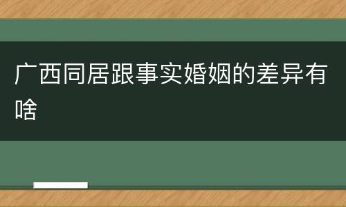 广西同居跟事实婚姻的差异有啥