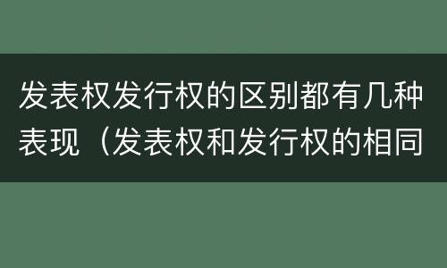 发表权发行权的区别都有几种表现（发表权和发行权的相同点）