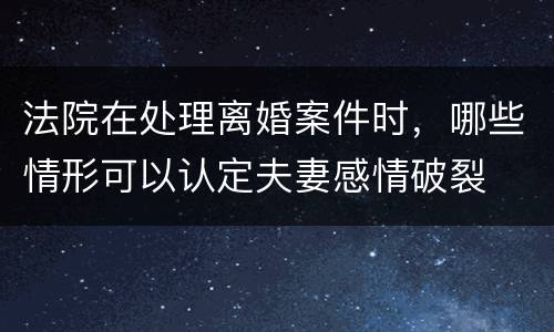 法院在处理离婚案件时，哪些情形可以认定夫妻感情破裂