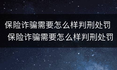 保险诈骗需要怎么样判刑处罚 保险诈骗需要怎么样判刑处罚呢