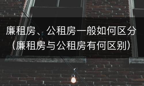 廉租房、公租房一般如何区分（廉租房与公租房有何区别）