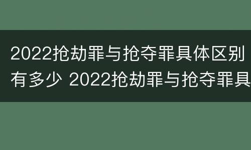 2022抢劫罪与抢夺罪具体区别有多少 2022抢劫罪与抢夺罪具体区别有多少个