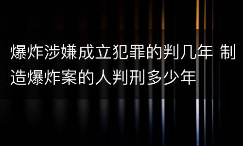 爆炸涉嫌成立犯罪的判几年 制造爆炸案的人判刑多少年