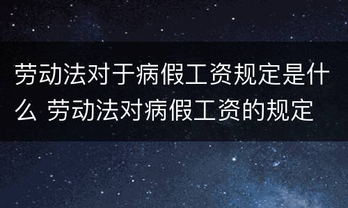 劳动法对于病假工资规定是什么 劳动法对病假工资的规定