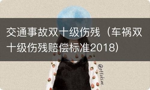 交通事故双十级伤残（车祸双十级伤残赔偿标准2018）