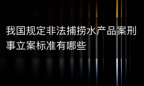 我国规定非法捕捞水产品案刑事立案标准有哪些
