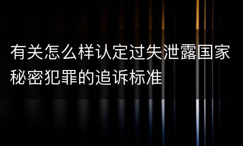 有关怎么样认定过失泄露国家秘密犯罪的追诉标准
