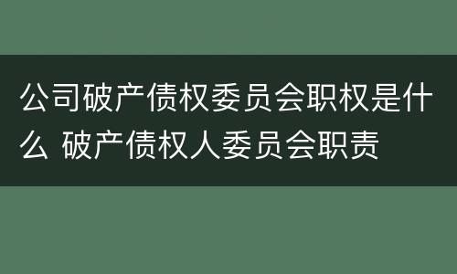 公司破产债权委员会职权是什么 破产债权人委员会职责