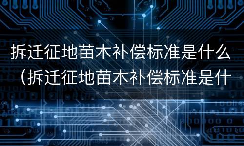 拆迁征地苗木补偿标准是什么（拆迁征地苗木补偿标准是什么时候实施）