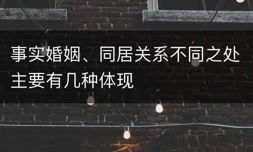 事实婚姻、同居关系不同之处主要有几种体现