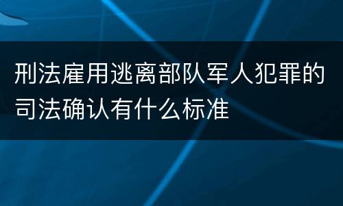 刑法雇用逃离部队军人犯罪的司法确认有什么标准