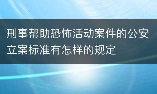 刑事帮助恐怖活动案件的公安立案标准有怎样的规定