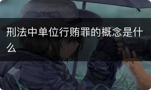 刑法中单位行贿罪的概念是什么
