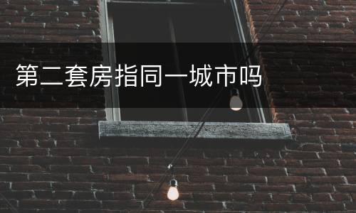 第二套房指同一城市吗