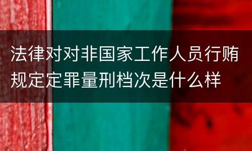 法律对对非国家工作人员行贿规定定罪量刑档次是什么样