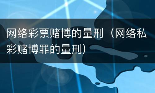 网络彩票赌博的量刑（网络私彩赌博罪的量刑）