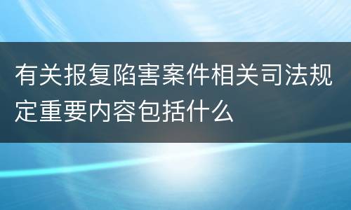 有关报复陷害案件相关司法规定重要内容包括什么