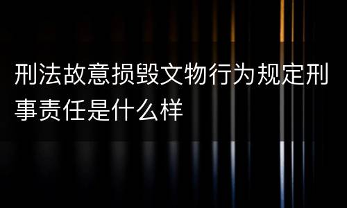 刑法故意损毁文物行为规定刑事责任是什么样