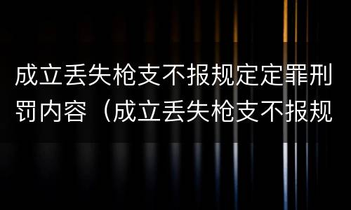 成立丢失枪支不报规定定罪刑罚内容（成立丢失枪支不报规定定罪刑罚内容是什么）