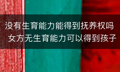 没有生育能力能得到抚养权吗 女方无生育能力可以得到孩子抚养权吗