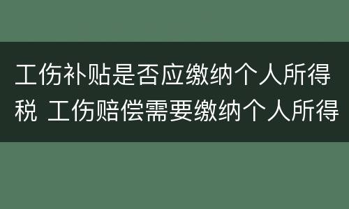 工伤补贴是否应缴纳个人所得税 工伤赔偿需要缴纳个人所得税吗