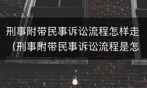 刑事附带民事诉讼流程怎样走（刑事附带民事诉讼流程是怎样的）