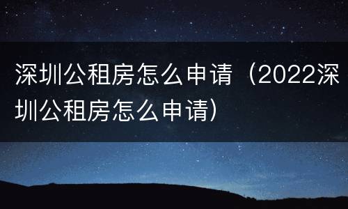 深圳公租房怎么申请（2022深圳公租房怎么申请）