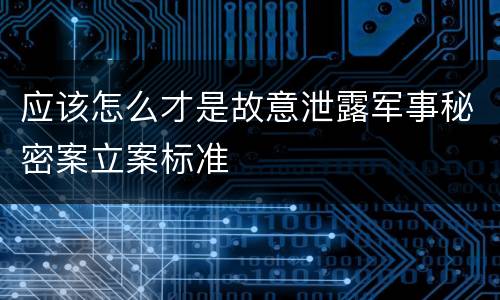 应该怎么才是故意泄露军事秘密案立案标准