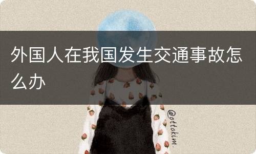 外国人在我国发生交通事故怎么办