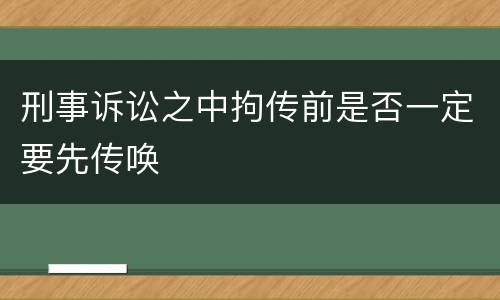 刑事诉讼之中拘传前是否一定要先传唤