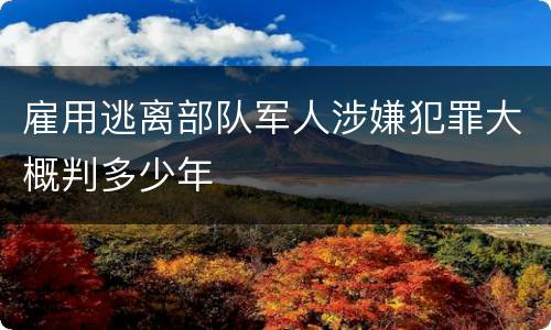 雇用逃离部队军人涉嫌犯罪大概判多少年
