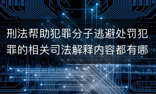 刑法帮助犯罪分子逃避处罚犯罪的相关司法解释内容都有哪些