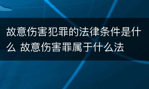 故意伤害犯罪的法律条件是什么 故意伤害罪属于什么法