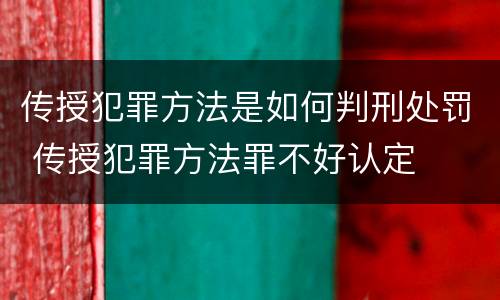 传授犯罪方法是如何判刑处罚 传授犯罪方法罪不好认定