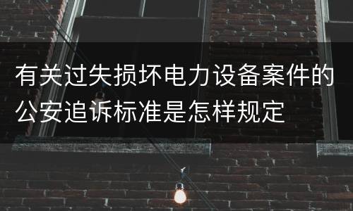 有关过失损坏电力设备案件的公安追诉标准是怎样规定