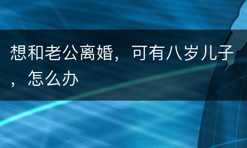 想和老公离婚，可有八岁儿子，怎么办