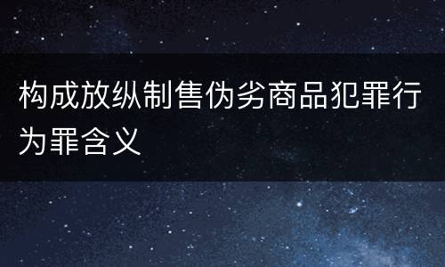 构成放纵制售伪劣商品犯罪行为罪含义
