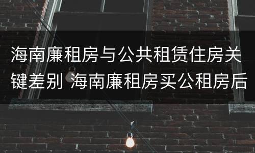 海南廉租房与公共租赁住房关键差别 海南廉租房买公租房后悔了