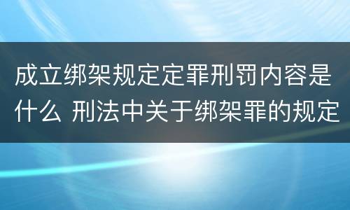成立绑架规定定罪刑罚内容是什么 刑法中关于绑架罪的规定