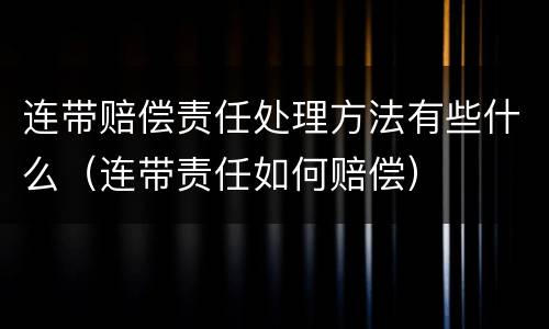 连带赔偿责任处理方法有些什么（连带责任如何赔偿）