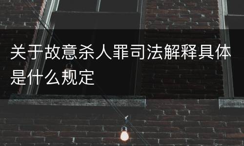 关于故意杀人罪司法解释具体是什么规定