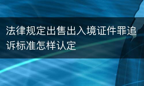 法律规定出售出入境证件罪追诉标准怎样认定