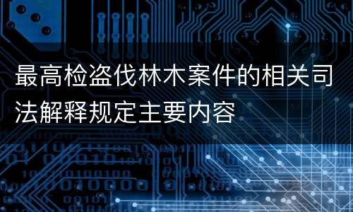 最高检盗伐林木案件的相关司法解释规定主要内容