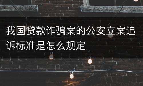 我国贷款诈骗案的公安立案追诉标准是怎么规定